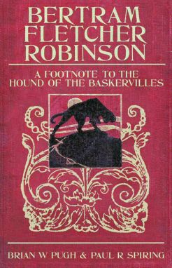Bertram Fletcher Robinson: A Footnote to The Hound of the Baskervilles by Brian W. Pugh & Paul R. Spiring (MX Publishing, 2008)