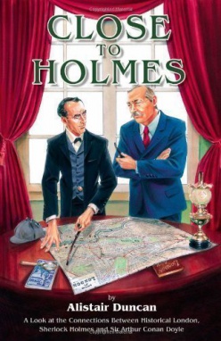 Close to Holmes: A Look at the Connections Between Historical London, Sherlock Holmes and Sir Arthur Conan by Alistair Duncan (MX Publishing, 2009)