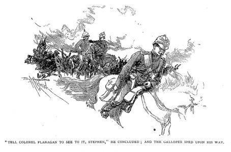 "Tell Colonel Flanagan to see to it, Stephen," he concluded; and the galloper sped upon his way.
