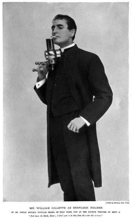 Mr. William Gillette as Sherlock Holmes In Dr. Conan Doyle's popular drama of that name, due at the Lyceum Theatre on sept. 9. "Pull down the blinds, Doctor; I don't care to be shot from the street this evening." [Photo by Sarony, New York].