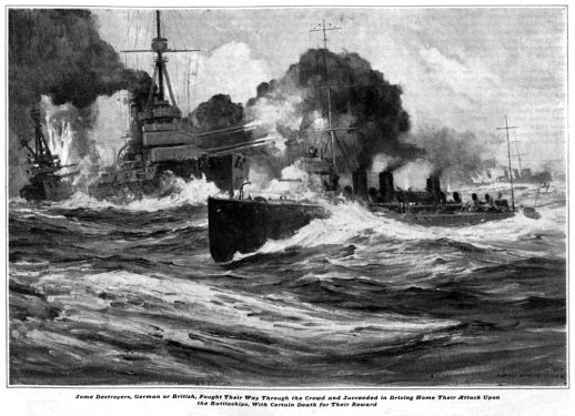 Some destroyers, German or British, fought their way through the crowd and succeeded in driving home their attack upon the battleships, with certain death for their reward.