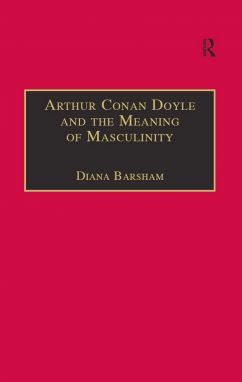 Arthur Conan Doyle and the Meaning of Masculinity by Diana Barsham (Ashgate, 2000)
