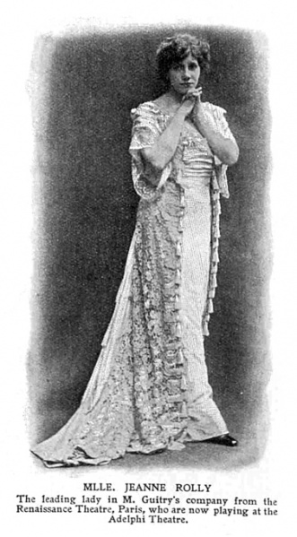 MLLE. JEANNE ROLLY The leading lady in M. Guitry's company from the Renaissance Theatre, Paris, who are now playing at the Adelphi Theatre.